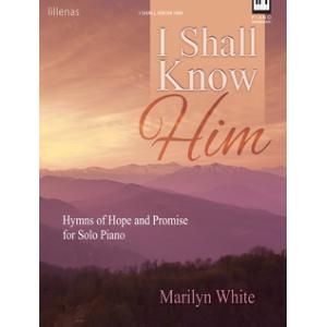 I Shall Know Him: Hymns of Hope and Promise for Solo Piano
